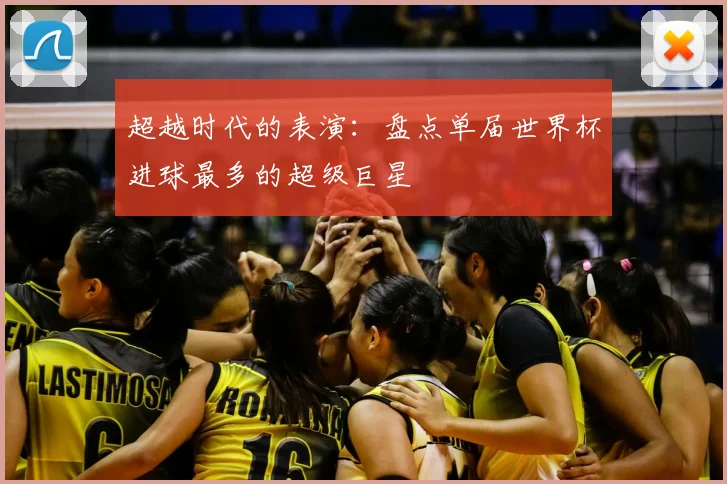 超越时代的表演：盘点单届世界杯进球最多的超级巨星