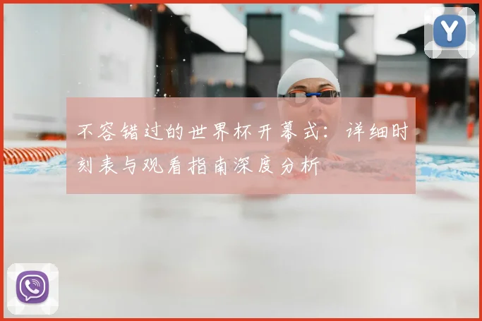 不容错过的世界杯开幕式:详细时刻表与观看指南深度分析