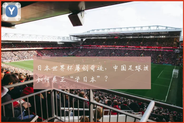 日本世界杯屡创奇迹，中国足球该如何真正“学日本”？