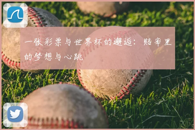 一张彩票与世界杯的邂逅:赔率里的梦想与心跳