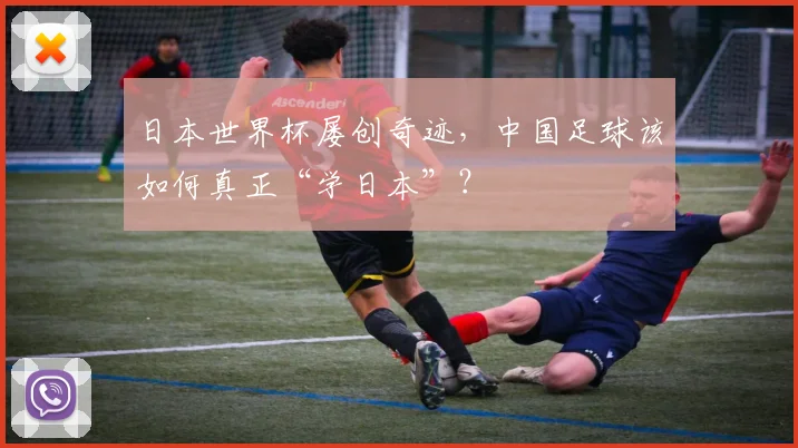 日本世界杯屡创奇迹，中国足球该如何真正“学日本”？
