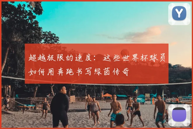 超越极限的速度：这些世界杯球员如何用奔跑书写绿茵传奇