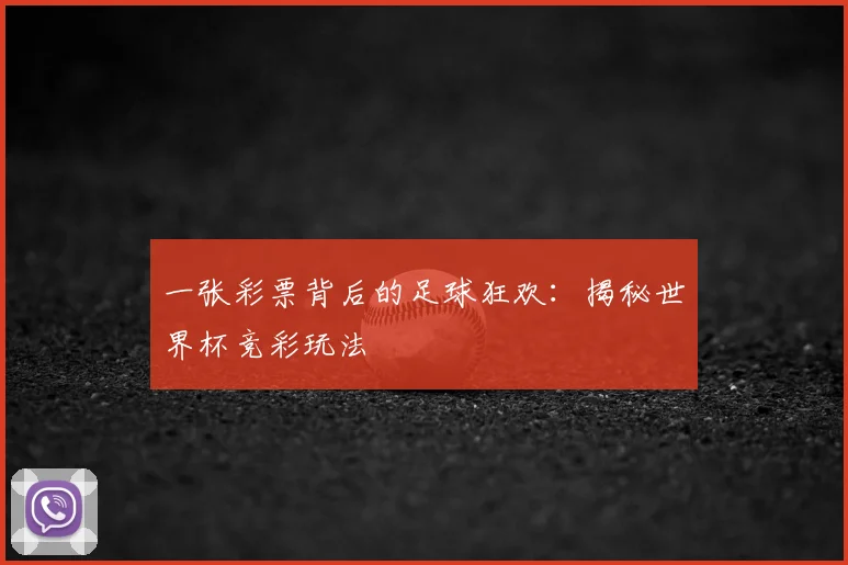 一张彩票背后的足球狂欢：揭秘世界杯竞彩玩法