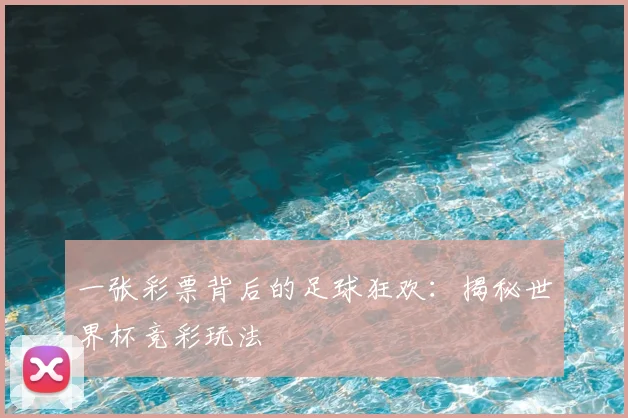 一张彩票背后的足球狂欢：揭秘世界杯竞彩玩法