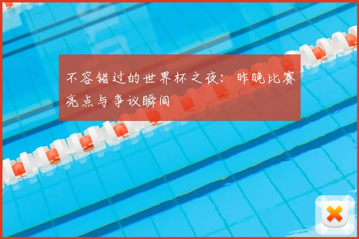 不容错过的世界杯之夜:昨晚比赛亮点与争议瞬间