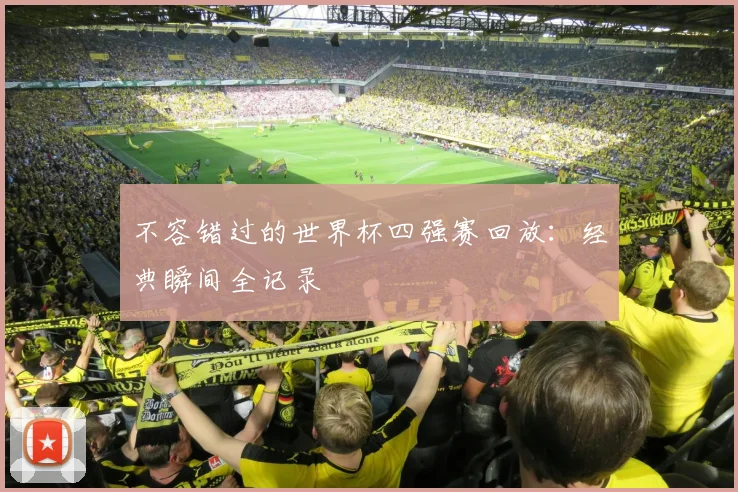 不容错过的世界杯四强赛回放：经典瞬间全记录