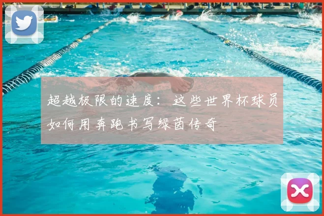 超越极限的速度：这些世界杯球员如何用奔跑书写绿茵传奇