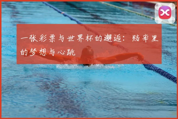 一张彩票与世界杯的邂逅:赔率里的梦想与心跳