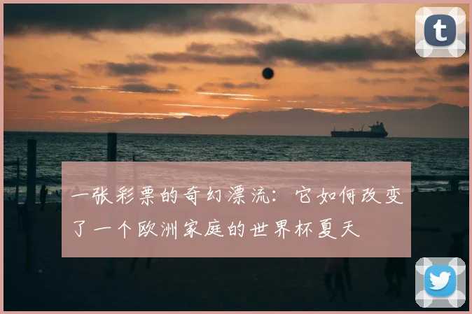 一张彩票的奇幻漂流:它如何改变了一个欧洲家庭的世界杯夏天