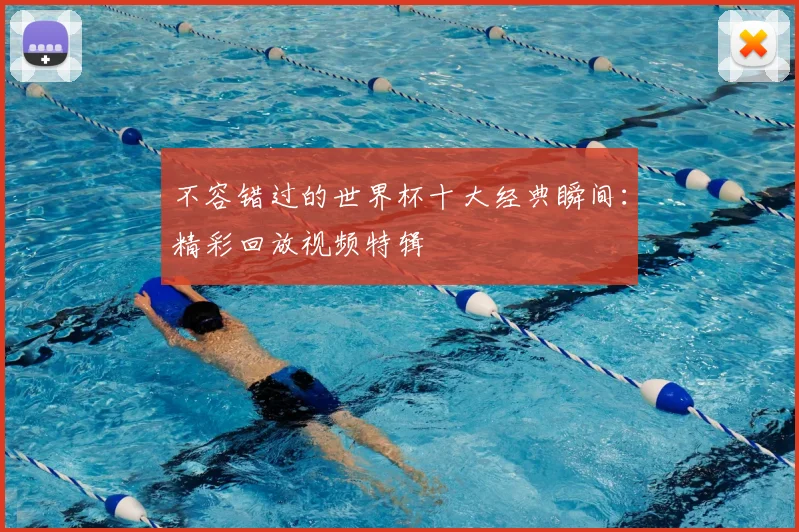 不容错过的世界杯十大经典瞬间：精彩回放视频特辑