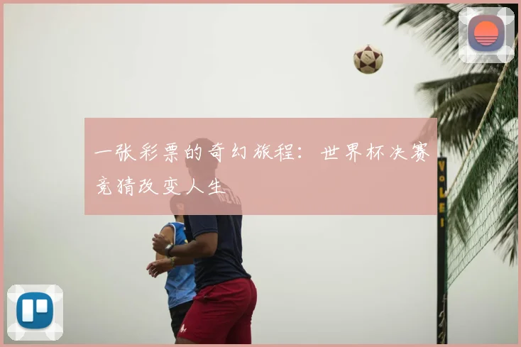 一张彩票的奇幻旅程：世界杯决赛竞猜改变人生