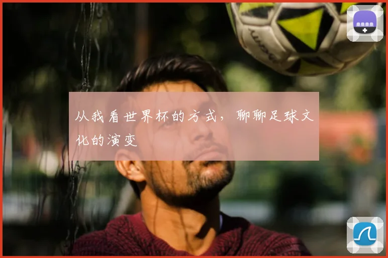 从我看世界杯的方式,聊聊足球文化的演变