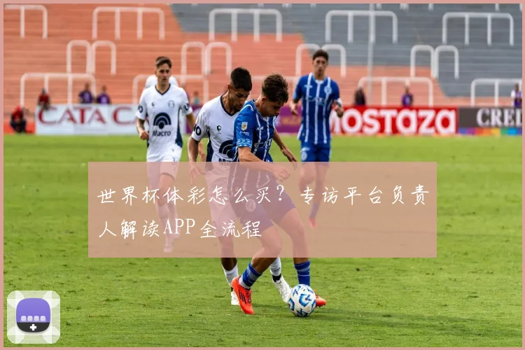 世界杯体彩怎么买？专访平台负责人解读APP全流程