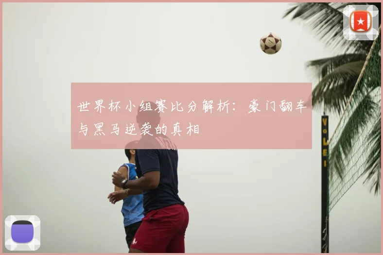 世界杯小组赛比分解析:豪门翻车与黑马逆袭的真相
