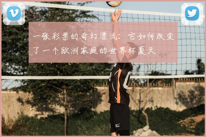 一张彩票的奇幻漂流:它如何改变了一个欧洲家庭的世界杯夏天