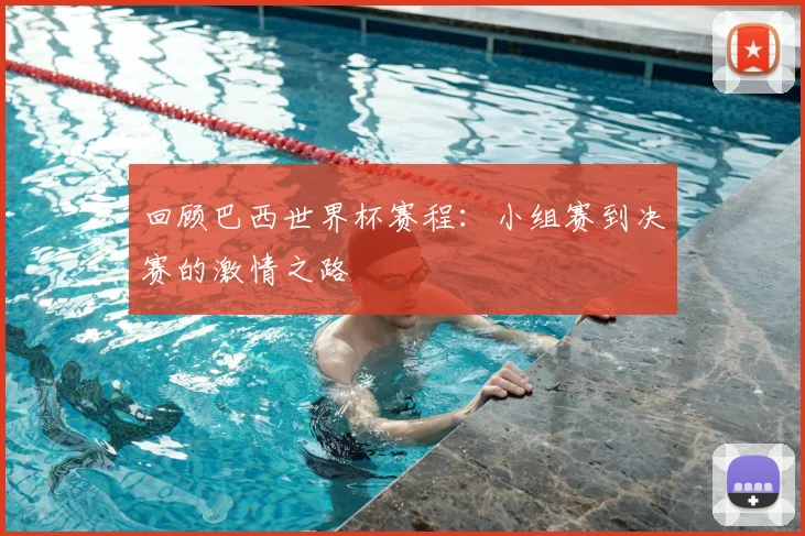 回顾巴西世界杯赛程：小组赛到决赛的激情之路