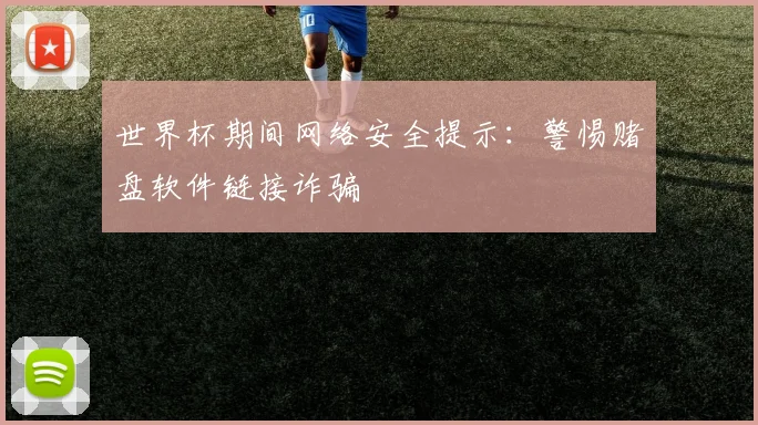 世界杯期间网络安全提示:警惕赌盘软件链接诈骗