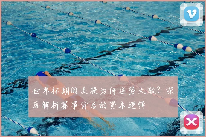 世界杯期间美股为何逆势大涨?深度解析赛事背后的资本逻辑
