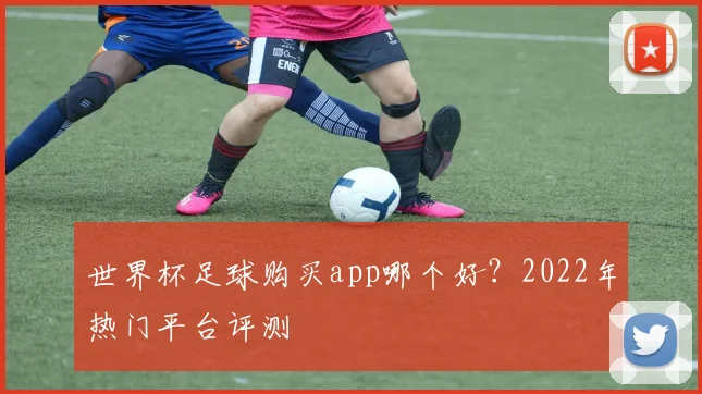 世界杯足球购买app哪个好？2022年热门平台评测